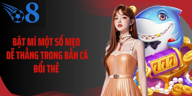 Bật mí một số mẹo dễ thắng trong bắn cá đổi thẻ 