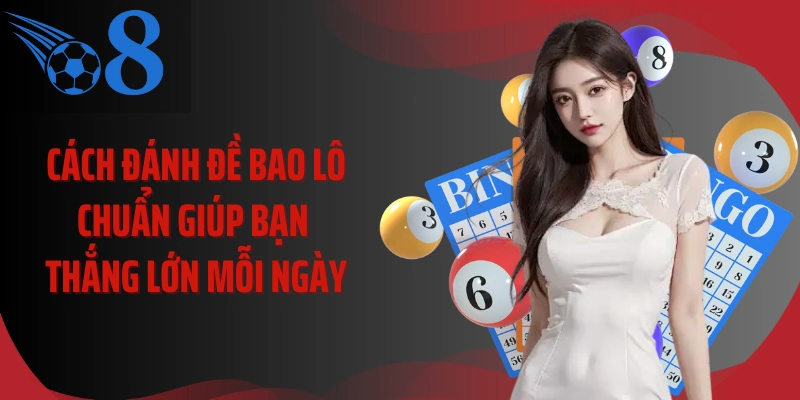 Cách Đánh Đề Bao Lô Chuẩn Giúp Bạn Thắng Lớn Mỗi Ngày