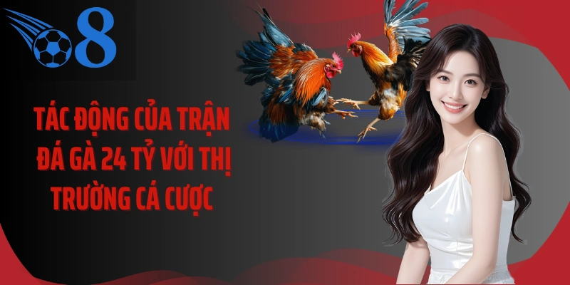 Tác động của trận đá gà 24 tỷ với thị trường cá cược 