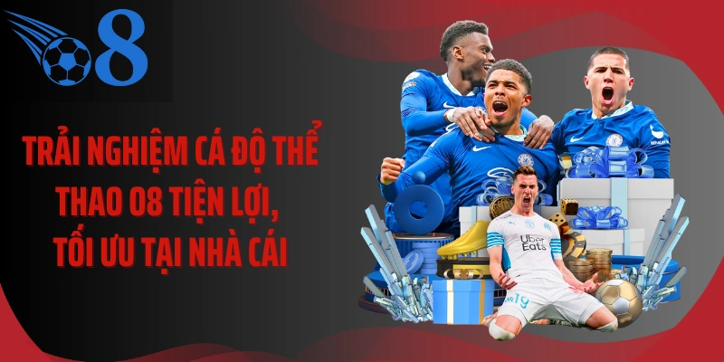 Trải nghiệm cá độ thể thao O8 tiện lợi, tối ưu tại nhà cái