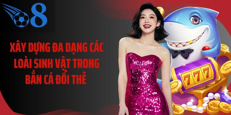 Xây dựng đa dạng các loài sinh vật trong bắn cá đổi thẻ 